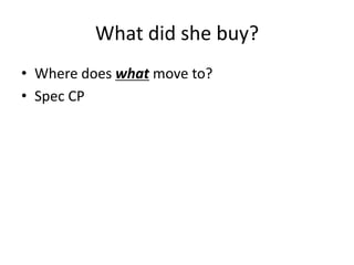 What did she buy?
• Where does what move to?
• Spec CP
 