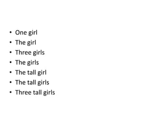 • One girl
• The girl
• Three girls
• The girls
• The tall girl
• The tall girls
• Three tall girls
 