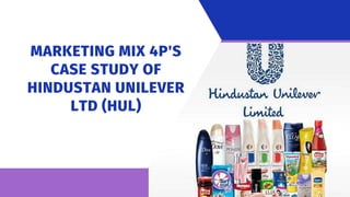 MARKETING MIX 4P'S
CASE STUDY OF
HINDUSTAN UNILEVER
LTD (HUL)
 