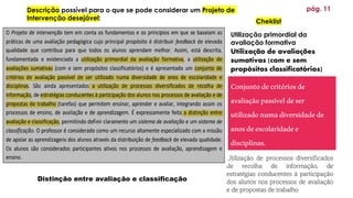 Utilização de processos diversificados
de recolha de informação, de
estratégias conducentes à participação
dos alunos nos processos de avaliação
e de propostas de trabalho
pág. 11
Descrição possível para o que se pode considerar um Projeto de
Intervenção desejável:
Utilização primordial da
avaliação formativa
Utilização de avaliações
sumativas (com e sem
propósitos classificatórios)
Conjuntodecritériosde
avaliaçãopassíveldeser
utilizadonumadiversidadede
anosdeescolaridadee
disciplinas.
Distinção entre avaliação e classificação
Cheklist
 