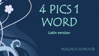 4 PICS 1
WORD
MAGNUS SUMUS 
Latin version
 