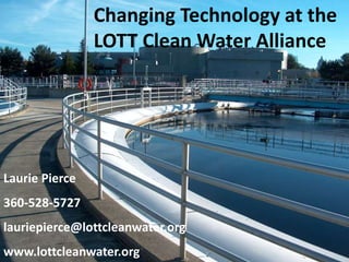 Laurie Pierce
360-528-5727
lauriepierce@lottcleanwater.org
www.lottcleanwater.org
Changing Technology at the
LOTT Clean Water Alliance
 