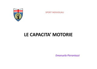 SPORT INDIVIDUALI
LE CAPACITA’ MOTORIE
Emanuela Pierantozzi
 