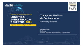 Transporte Marítimo
de Contenedores:
Actualidad y Panorama.
Pierre Bouchet
Dollarcity
Gerente Regional Importaciones y Exportaciones
 