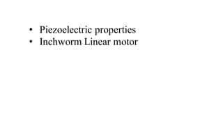 • Piezoelectric properties
• Inchworm Linear motor
 