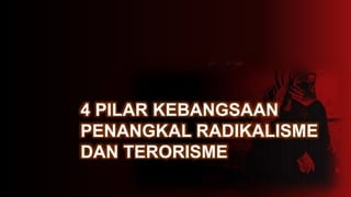 4 PILAR KEBANGSAAN
PENANGKAL RADIKALISME
DAN TERORISME
 
