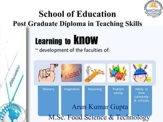 School of Education
Post Graduate Diploma in Teaching Skills
Arun Kumar Gupta
M.Sc. Food Science & Technology
 