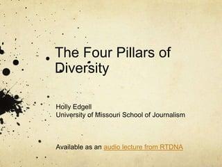 The Four Pillars of Diversity		 Holly Edgell University of Missouri School of Journalism Available as an audio lecture from RTDNA 