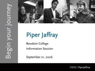 Begin your journey


                     Piper Jaffray
                     Bowdoin College
                     Information Session

                     September 21, 2006
 