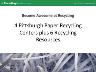 4 Pittsburgh Paper Recycling
Centers plus 6 Recycling
Resources
 