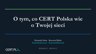 O tym, co CERT Polska wie
o Twojej sieci
Dominik Sabat Krzysztof Rydz
dominiks@cert.pl krzysztofr@cert.pl
PLNOG 22 2019-03-11
 
