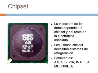 ChipsetLa velocidad de los datos depende del chipset y del resto de la electrónica asociada.Los últimos chipset necesitan sistemas de refrigeración.Fabricantes: ATI, SIS, VIA, INTEL, AMD, NVIDIA