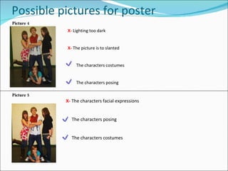 Possible pictures for poster X-  Lighting too dark X-   The picture is to slanted The characters costumes The characters posing X-   The characters facial expressions The characters posing The characters costumes Picture 4 Picture 5 