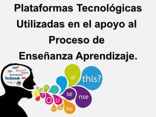 Plataformas Tecnológicas
Utilizadas en el apoyo al
Proceso de
Enseñanza Aprendizaje.
 