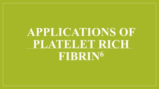 APPLICATIONS OF
PLATELET RICH
FIBRIN6
 