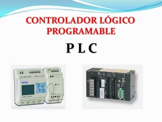 CONTROLADOR LÓGICO
   PROGRAMABLE

      PLC
 