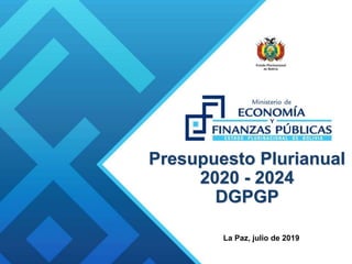 Presupuesto Plurianual
2020 - 2024
DGPGP
La Paz, julio de 2019
 