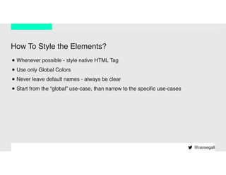 How To Style the Elements?
•Whenever possible - style native HTML Tag
•Use only Global Colors
•Never leave default names - always be clear
•Start from the “global” use-case, than narrow to the speciﬁc use-cases
@ransegall
 
