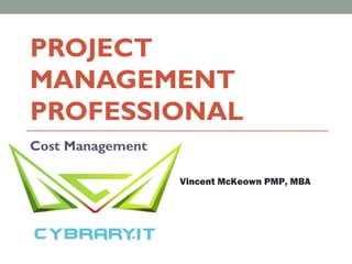 PROJECT
MANAGEMENT
PROFESSIONAL
Cost Management
Vincent McKeown PMP, MBA
 