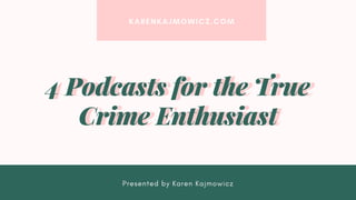 KARENKAJMOWICZ.COM
Presented by Karen Kajmowicz
4 Podcasts for the True
Crime Enthusiast
4 Podcasts for the True
Crime Enthusiast
 