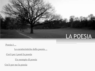 LA POESIA Poesia è … Le caratteristiche della poesia … Un esempio di poesia Cos’è per me la poesia Cos’è per i poeti la poesia 