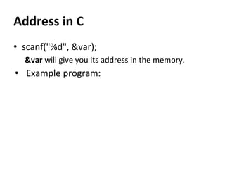 Address in C
• scanf("%d", &var);
&var will give you its address in the memory.
• Example program:
 