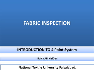 FABRIC INSPECTION
INTRODUCTION TO 4 Point System
National Textile University Faisalabad.
RaNa ALI HaiDer
 