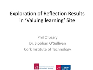 Exploration of Reflection Results
    in ‘Valuing learning’ Site

               Phil O’Leary
         Dr. Siobhan O’Sullivan
      Cork Institute of Technology
 