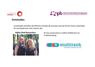Conclusões
A produção científica do IPB tem crescido de ano para ano de forma muito sustentada.
As consequências mais visíveis são:
4º ano consecutivo o melhor Politécnico no
U-Multiranking
Highly Cited Researchers
 