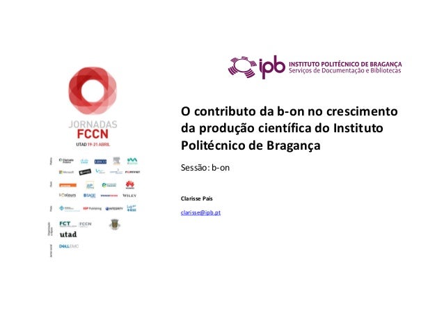 O contributo da b-on no crescimento
da produção científica do Instituto
Politécnico de Bragança
Sessão: b-on
Clarisse Pais...