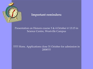 Important reminders: Presentation on Honors course 3 & 4 October @ 13:15 in Science Centre, Westville Campus !!!!!!! Hons. Applications close 31 October for admission in 2008!!!!! 