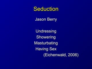 SeductionSeduction
Jason BerryJason Berry
UndressingUndressing
ShoweringShowering
MasturbatingMasturbating
Having SexHavin...