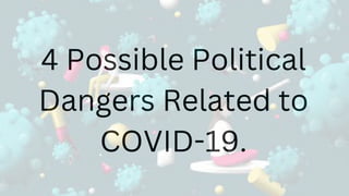 4 Possible Political
Dangers Related to
COVID-19.
 