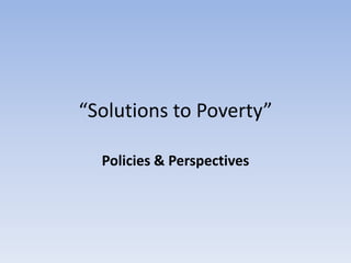 “Solutions to Poverty”
Policies & Perspectives

 