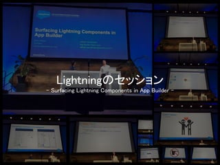 Lightningのセッション 
- Surfacing Lightning Components in App Builder -  