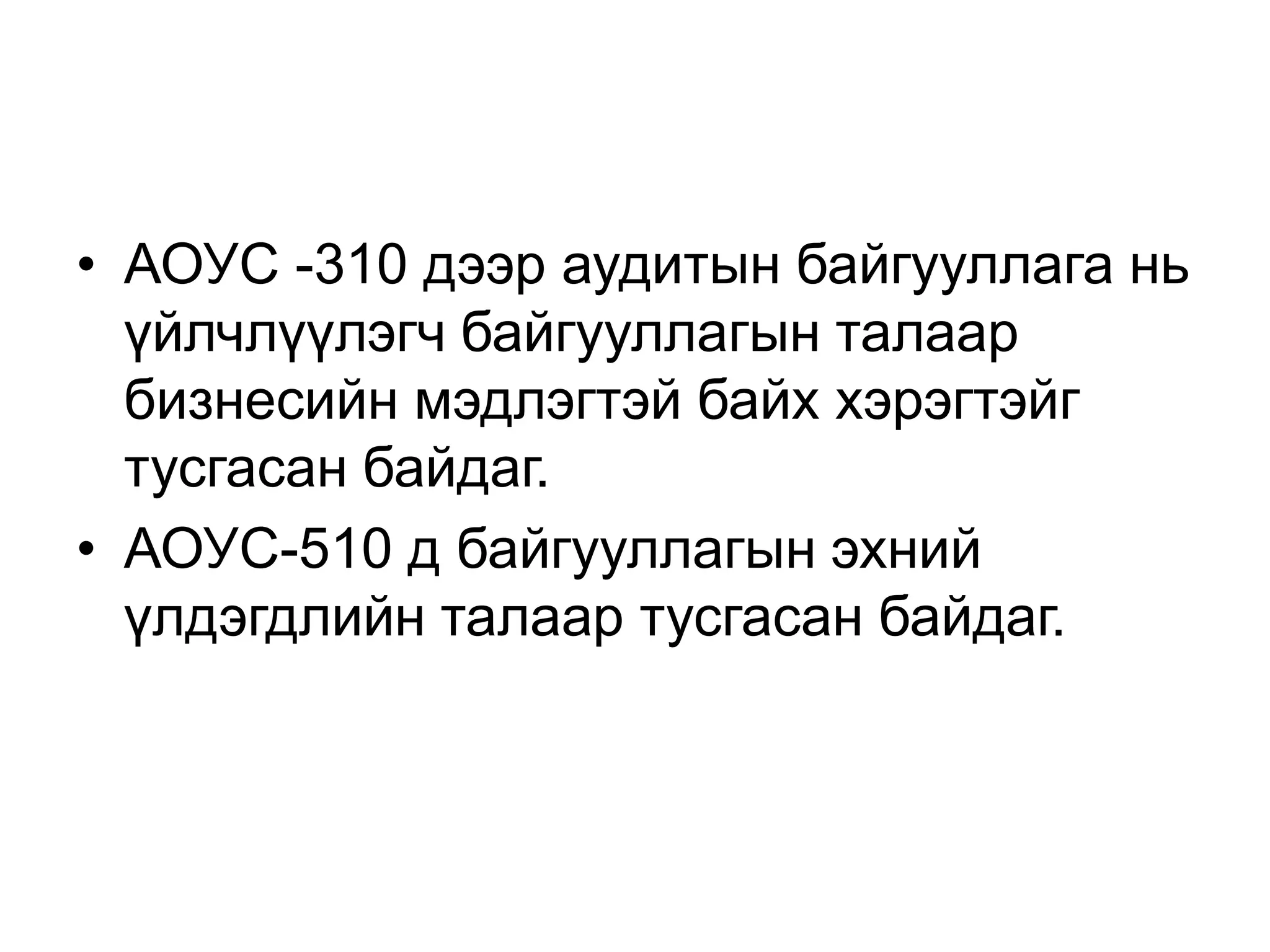 • АОУС -310 дээр аудитын байгууллага нь
үйлчлүүлэгч байгууллагын талаар
бизнесийн мэдлэгтэй байх хэрэгтэйг
тусгасан байдаг.
• АОУС-510 д байгууллагын эхний
үлдэгдлийн талаар тусгасан байдаг.

 