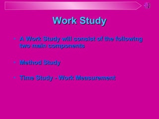 Work Study A Work Study will consist of the following two main components Method Study Time Study - Work Measurement 