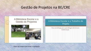 Gestão de Projetos na BE/CRE
Clique nas imagens para aceder à hiperligação
 