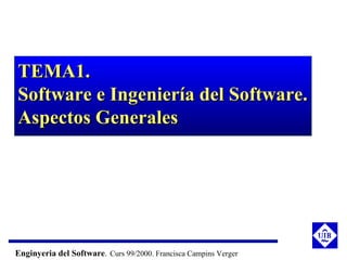 TEMA1.
Software e Ingeniería del Software.
Aspectos Generales




Enginyeria del Software. Curs 99/2000. Francisca Campins Verger
 