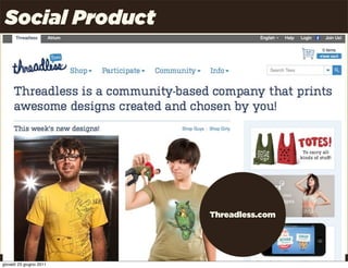 Social Product




                         Threadless.com




                                          Uncle Pear | 4P | Pag. 18

giovedì 23 giugno 2011
 