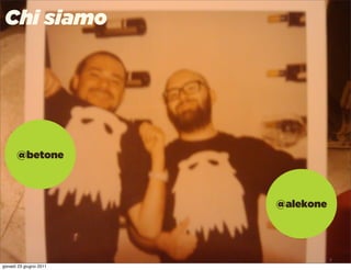 Chi siamo




       @betone



                         @alekone




                           Uncle Pear | 4P | Pag. 2

giovedì 23 giugno 2011
 