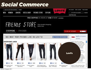 Social Commerce
 Quali nuove possibilità per la distribuzione?



                                                 Gli elementi della strategia
                                                 social:
        Gli elementi della strategia classica:
                                                    aggregatori
                canali distributivi
                                                    social commerce
                supporto alla vendita
                                                    f-commerce
                numero di canali

                canali segmentati

                                                             Levi’s




                                                                      Uncle Pear | 4P | Pag. 30

giovedì 23 giugno 2011
 