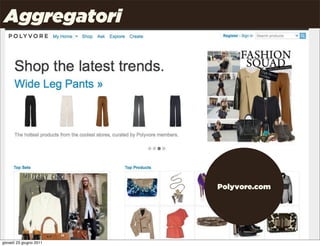 Aggregatori
 Quali nuove possibilità per la distribuzione?



                                                 Gli elementi della strategia
                                                 social:
        Gli elementi della strategia classica:
                                                    aggregatori
                canali distributivi
                                                    social commerce
                supporto alla vendita
                                                    f-commerce
                numero di canali

                canali segmentati

                                                         Polyvore.com




                                                                      Uncle Pear | 4P | Pag. 33

giovedì 23 giugno 2011
 