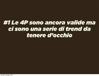 #1 Le 4P sono ancora valide ma
     ci sono una serie di trend da
            tenere d’occhio




giovedì 23 giugno 2011
 