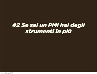 #2 Se sei un PMI hai degli
                        strumenti in più




giovedì 23 giugno 2011
 