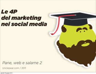 Le 4P
 del marketing
 nei social media




   Pane, web e salame 2
   Unclepear.com / 2011

giovedì 23 giugno 2011
 