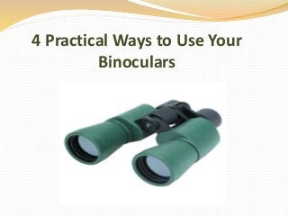 4 Practical Ways to Use Your
Binoculars
 