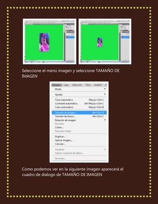 Seleccione el menú imagen y seleccione TAMAÑO DE
IMAGEN




Como podemos ver en la siguiente imagen aparecerá el
cuadro de dialogo de TAMAÑO DE IMAGEN
 