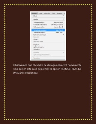 Observamos que el cuadro de dialogo aparecerá nuevamente
sino que en este caso dejaremos la opción REMUESTREAR LA
IMAGEN seleccionada
 