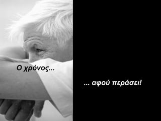 Ο χρόνος...
... αφού πεάσει!
 